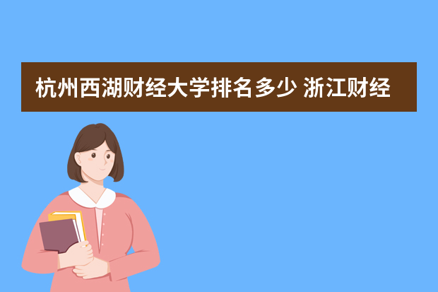 杭州西湖财经大学排名多少 浙江财经大学排名全国第几位